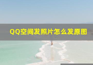 QQ空间发照片怎么发原图