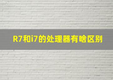 R7和i7的处理器有啥区别