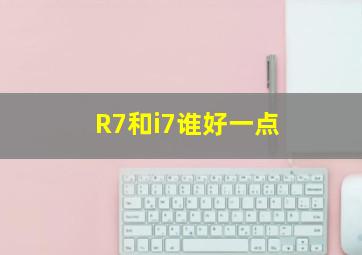 R7和i7谁好一点