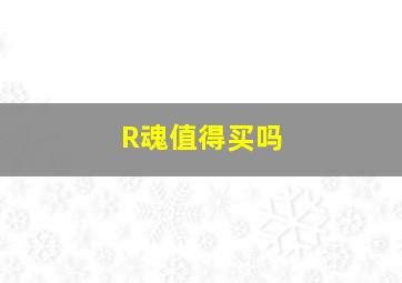 R魂值得买吗