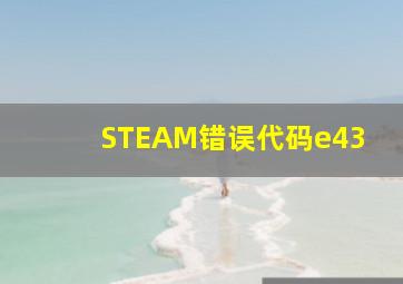 STEAM错误代码e43