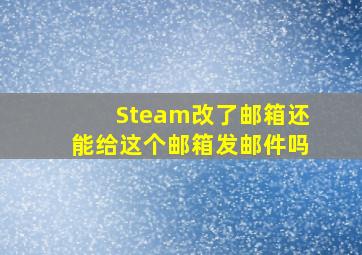 Steam改了邮箱还能给这个邮箱发邮件吗