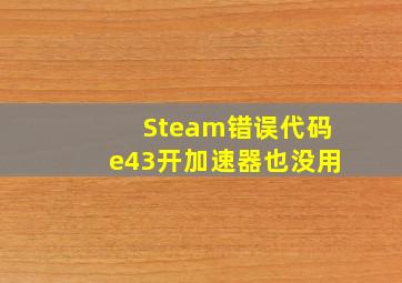 Steam错误代码e43开加速器也没用