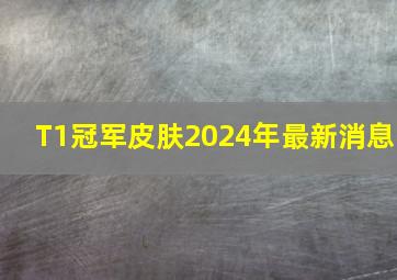 T1冠军皮肤2024年最新消息