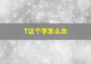 T这个字怎么念