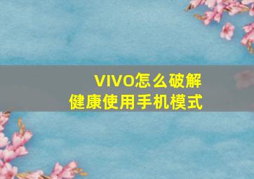 VIVO怎么破解健康使用手机模式