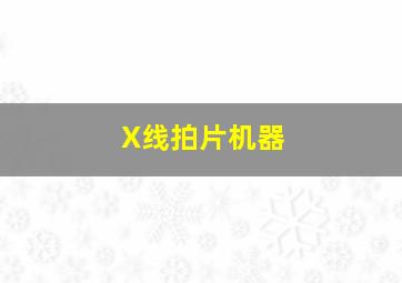 X线拍片机器