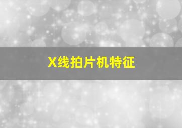 X线拍片机特征