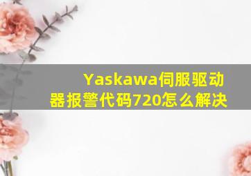 Yaskawa伺服驱动器报警代码720怎么解决