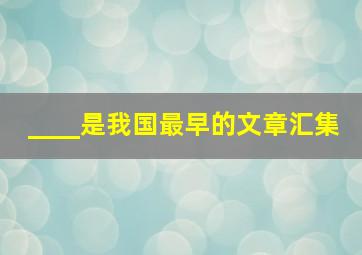 ____是我国最早的文章汇集