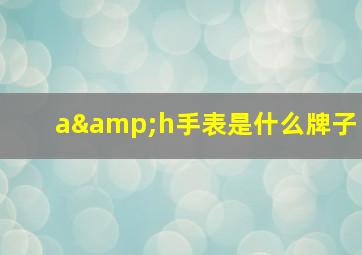 a&h手表是什么牌子