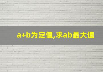 a+b为定值,求ab最大值