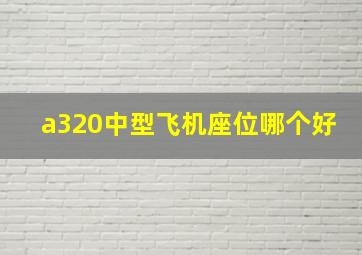 a320中型飞机座位哪个好