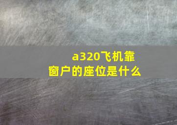 a320飞机靠窗户的座位是什么