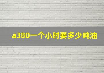 a380一个小时要多少吨油