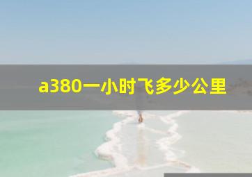 a380一小时飞多少公里