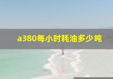 a380每小时耗油多少吨