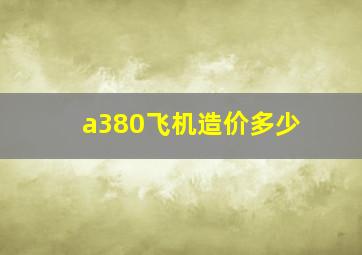 a380飞机造价多少