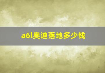 a6l奥迪落地多少钱