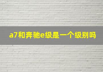 a7和奔驰e级是一个级别吗