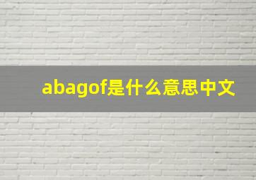 abagof是什么意思中文