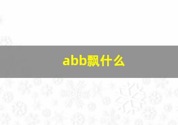 abb飘什么