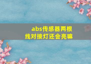 abs传感器两根线对接灯还会亮嘛