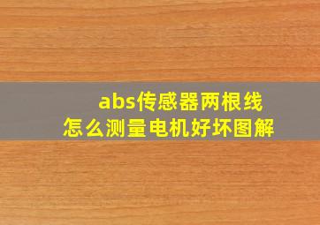 abs传感器两根线怎么测量电机好坏图解