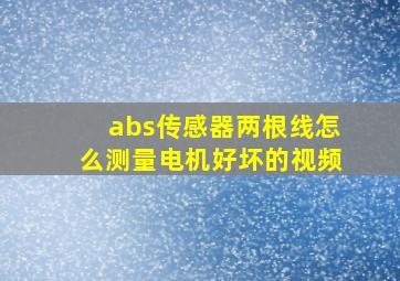 abs传感器两根线怎么测量电机好坏的视频