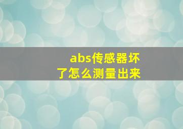 abs传感器坏了怎么测量出来