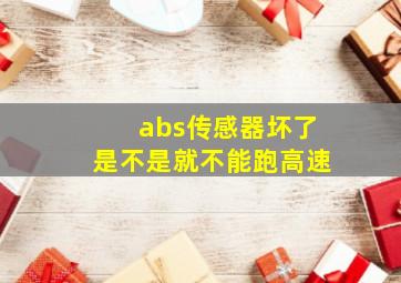 abs传感器坏了是不是就不能跑高速