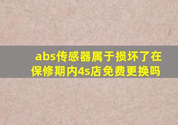 abs传感器属于损坏了在保修期内4s店免费更换吗