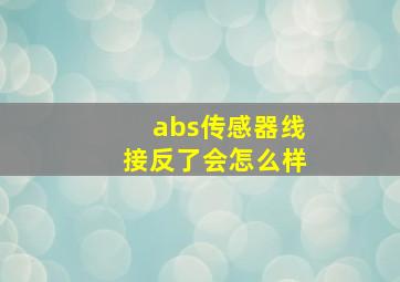 abs传感器线接反了会怎么样