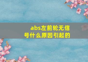 abs左前轮无信号什么原因引起的