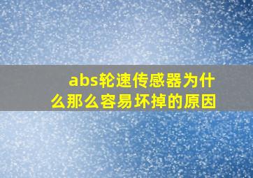 abs轮速传感器为什么那么容易坏掉的原因