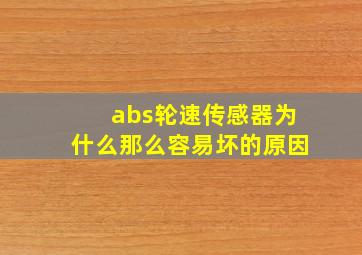 abs轮速传感器为什么那么容易坏的原因