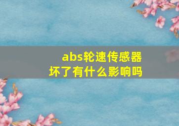 abs轮速传感器坏了有什么影响吗