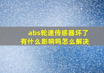 abs轮速传感器坏了有什么影响吗怎么解决