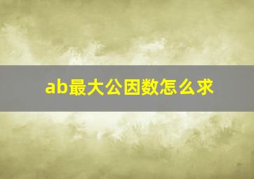 ab最大公因数怎么求