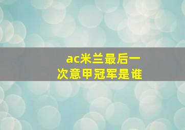 ac米兰最后一次意甲冠军是谁