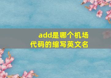 add是哪个机场代码的缩写英文名