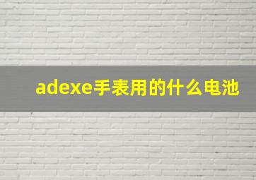 adexe手表用的什么电池