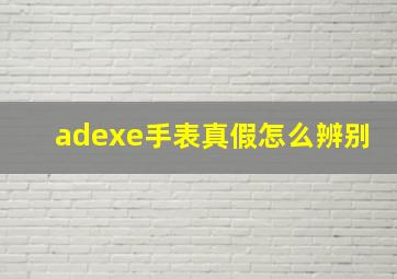 adexe手表真假怎么辨别