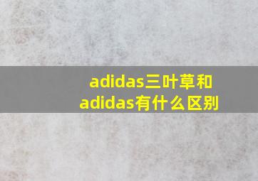 adidas三叶草和adidas有什么区别