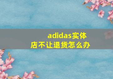 adidas实体店不让退货怎么办