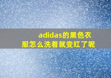 adidas的黑色衣服怎么洗着就变红了呢