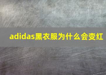 adidas黑衣服为什么会变红