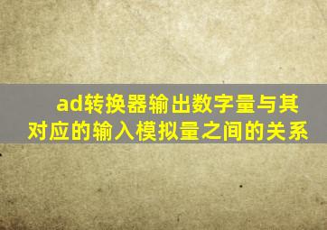 ad转换器输出数字量与其对应的输入模拟量之间的关系