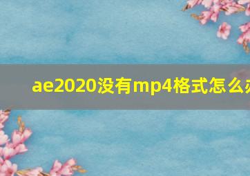 ae2020没有mp4格式怎么办