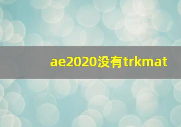 ae2020没有trkmat